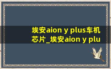 埃安aion y plus车机芯片_埃安aion y plus车机